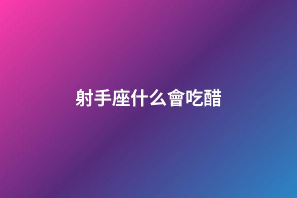 射手座什么會吃醋-第1張-星座運勢-玄機派