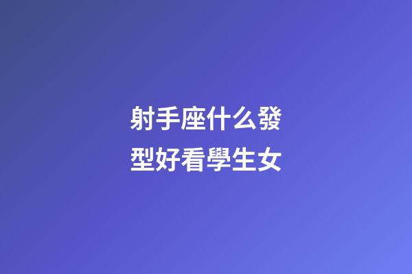 射手座什么發型好看學生女-第1張-星座運勢-玄機派
