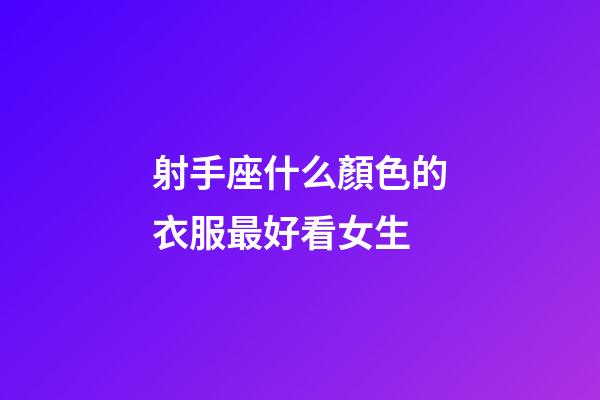 射手座什么顏色的衣服最好看女生-第1張-星座運勢-玄機派