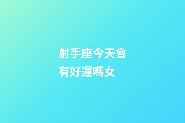 射手座今天會有好運嗎女-第1張-星座運勢-玄機派