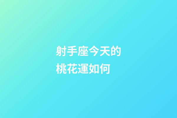射手座今天的桃花運如何-第1張-星座運勢-玄機派