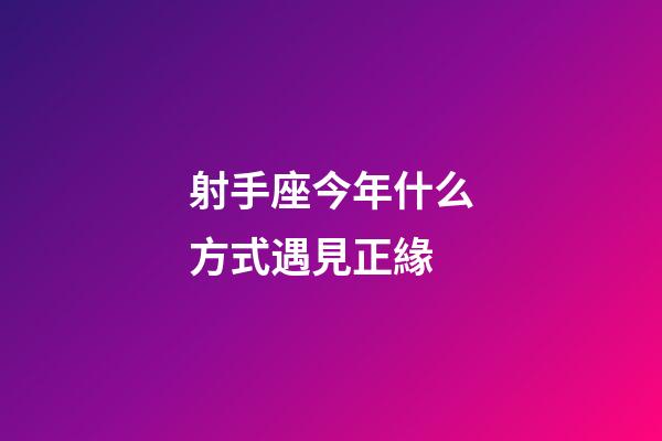 射手座今年什么方式遇見正緣-第1張-星座運勢-玄機派