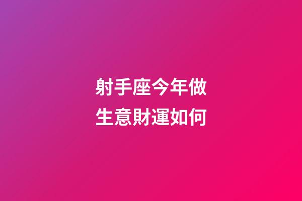 射手座今年做生意財運如何-第1張-星座運勢-玄機派