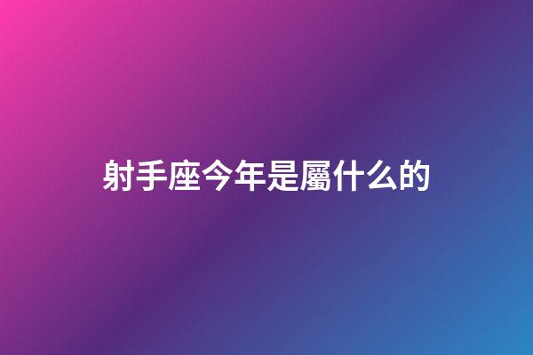 射手座今年是屬什么的-第1張-星座運勢-玄機派
