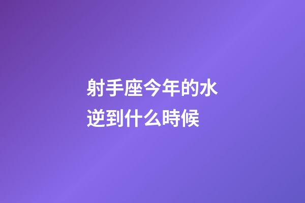 射手座今年的水逆到什么時候-第1張-星座運勢-玄機派