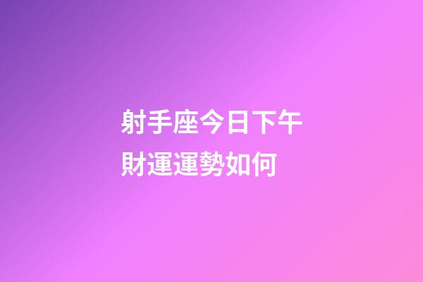 射手座今日下午財運運勢如何-第1張-星座運勢-玄機派