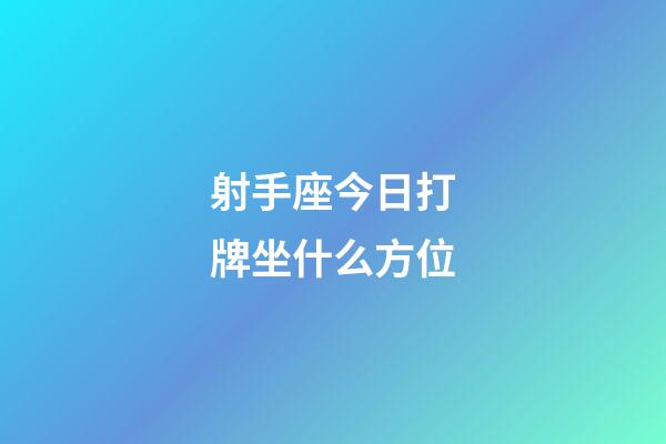 射手座今日打牌坐什么方位-第1張-星座運勢-玄機派
