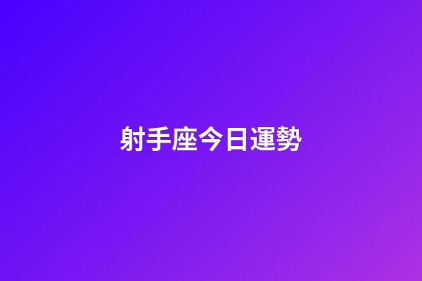 射手座今日運勢（射手今年有一大劫2023）-第1張-星座運勢-玄機派
