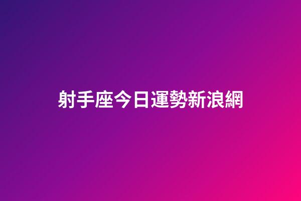 射手座今日運勢新浪網-第1張-星座運勢-玄機派