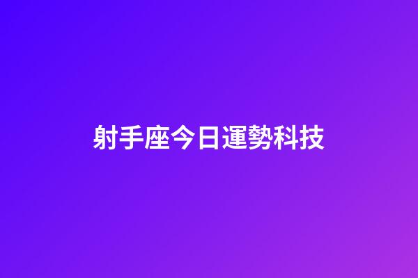 射手座今日運勢科技-第1張-星座運勢-玄機派