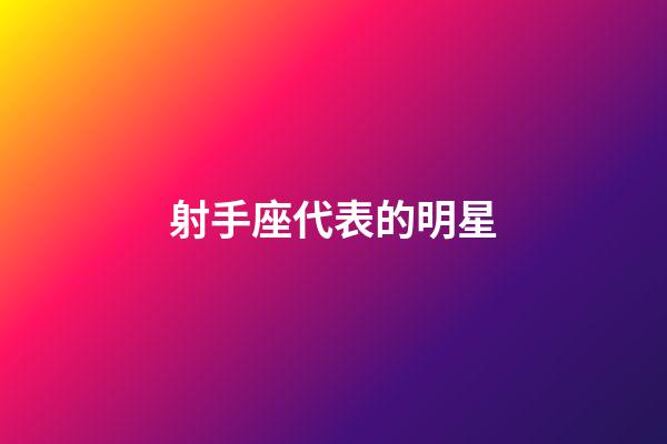 射手座代表的明星-第1張-星座運勢-玄機派