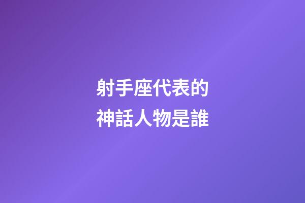 射手座代表的神話人物是誰