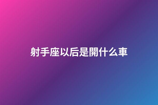 射手座以后是開什么車