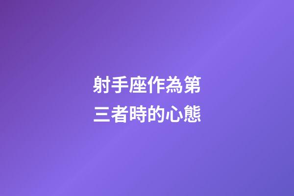 射手座作為第三者時的心態-第1張-星座運勢-玄機派