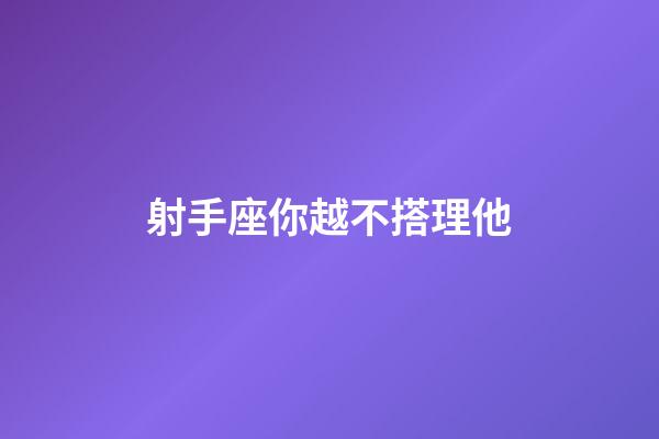 射手座你越不搭理他-第1張-星座運勢-玄機派