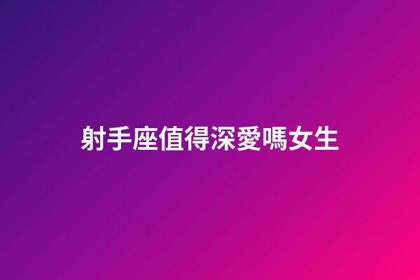 射手座值得深愛嗎女生-第1張-星座運勢-玄機派