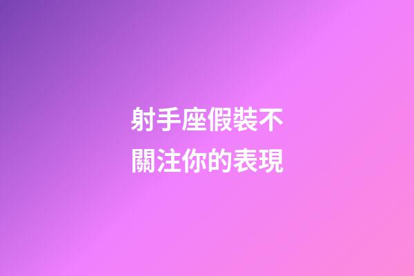 射手座假裝不關注你的表現-第1張-星座運勢-玄機派