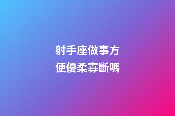 射手座做事方便優柔寡斷嗎-第1張-星座運勢-玄機派