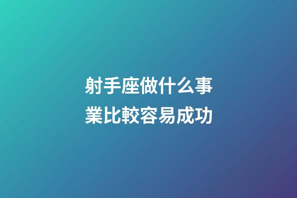 射手座做什么事業比較容易成功-第1張-星座運勢-玄機派