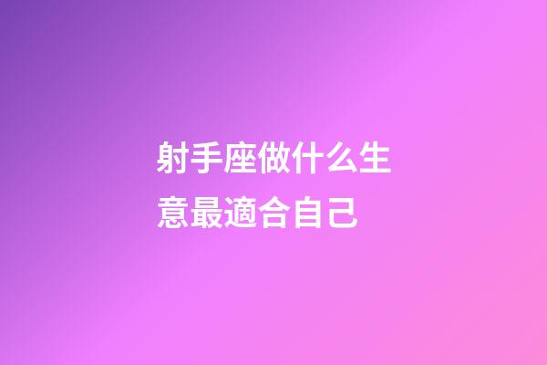 射手座做什么生意最適合自己-第1張-星座運(yùn)勢(shì)-玄機(jī)派