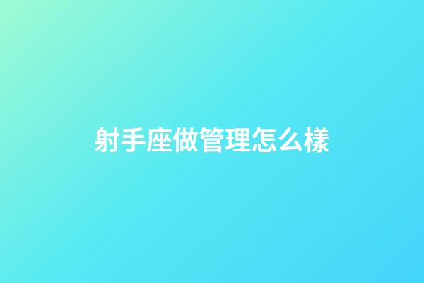 射手座做管理怎么樣-第1張-星座運勢-玄機派