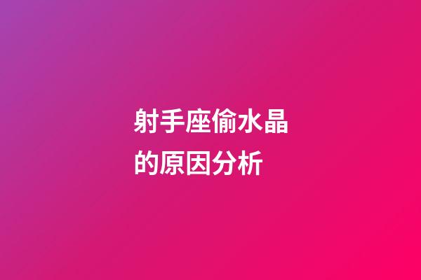 射手座偷水晶的原因分析-第1張-星座運勢-玄機派