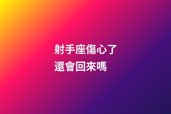 射手座傷心了還會回來嗎-第1張-星座運勢-玄機派