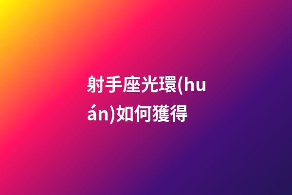 射手座光環(huán)如何獲得-第1張-星座運(yùn)勢(shì)-玄機(jī)派