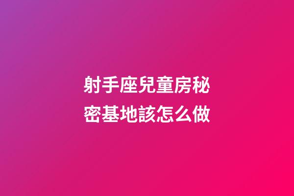 射手座兒童房秘密基地該怎么做-第1張-星座運勢-玄機派