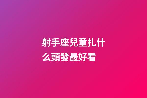 射手座兒童扎什么頭發最好看