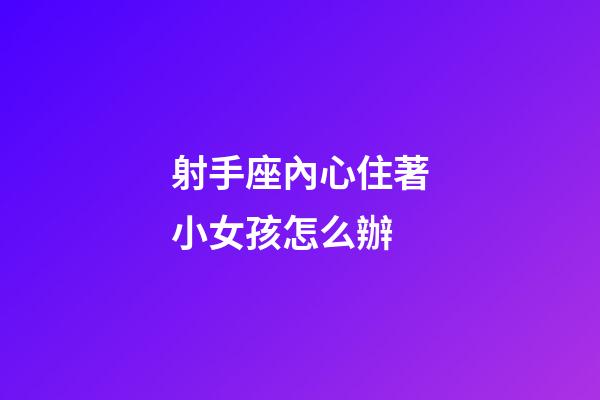 射手座內心住著小女孩怎么辦-第1張-星座運勢-玄機派