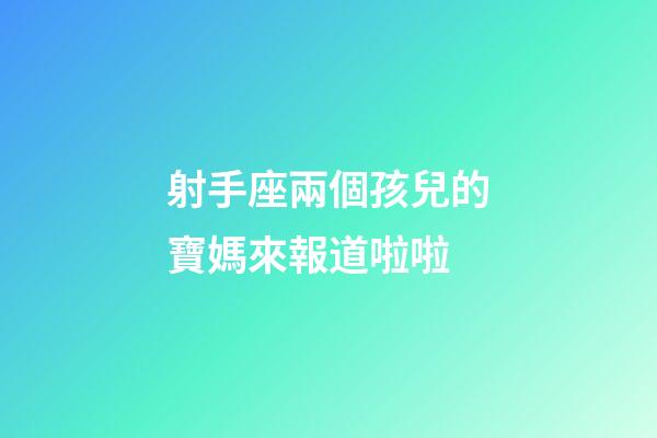 射手座兩個孩兒的寶媽來報道啦啦-第1張-星座運勢-玄機派