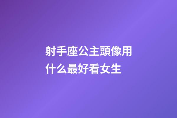 射手座公主頭像用什么最好看女生-第1張-星座運勢-玄機派