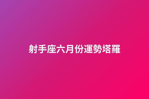 射手座六月份運勢塔羅-第1張-星座運勢-玄機派