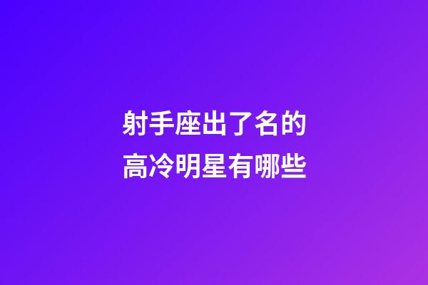 射手座出了名的高冷明星有哪些-第1張-星座運勢-玄機派