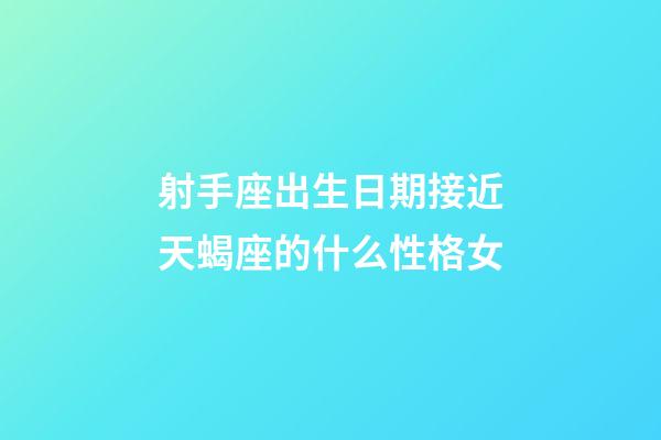 射手座出生日期接近天蝎座的什么性格女-第1張-星座運勢-玄機派