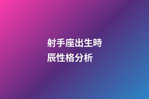 射手座出生時辰性格分析-第1張-星座運勢-玄機派