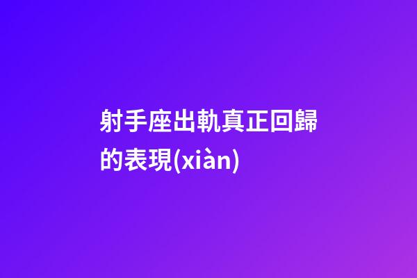 射手座出軌真正回歸的表現(xiàn)-第1張-星座運(yùn)勢(shì)-玄機(jī)派