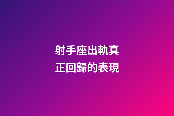 射手座出軌真正回歸的表現