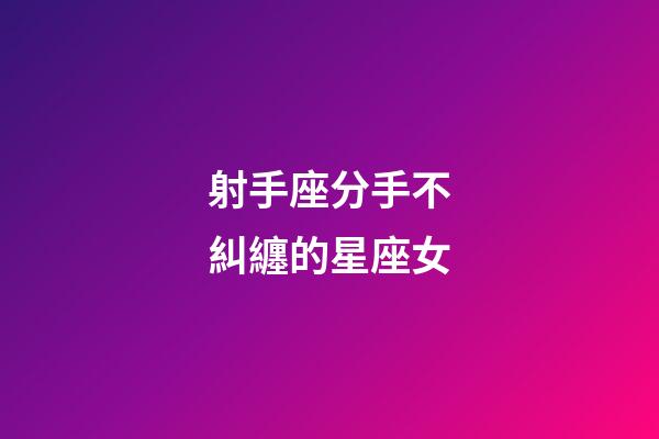 射手座分手不糾纏的星座女-第1張-星座運勢-玄機派