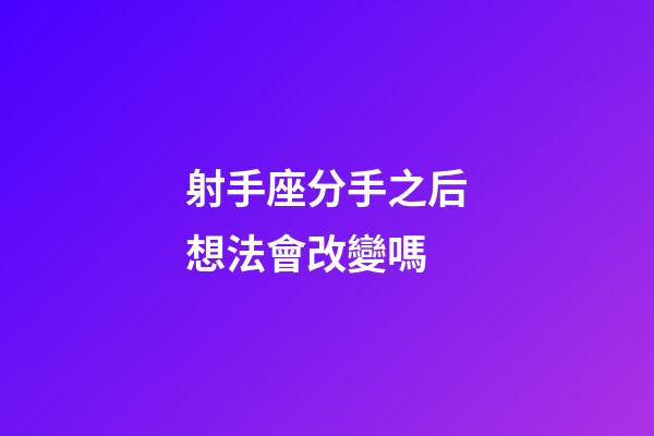 射手座分手之后想法會改變嗎-第1張-星座運勢-玄機派