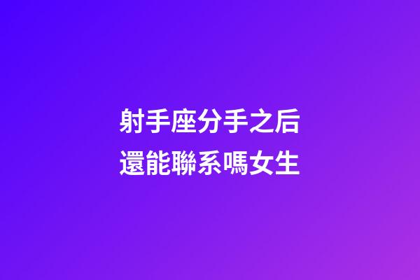 射手座分手之后還能聯系嗎女生-第1張-星座運勢-玄機派