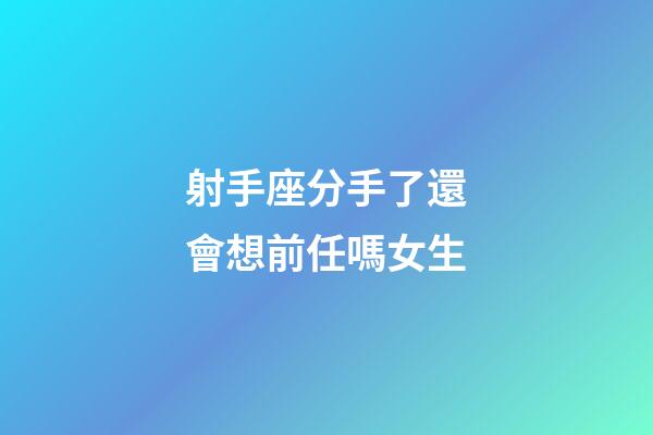 射手座分手了還會想前任嗎女生-第1張-星座運勢-玄機派