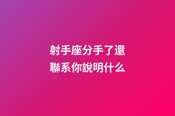 射手座分手了還聯系你說明什么-第1張-星座運勢-玄機派