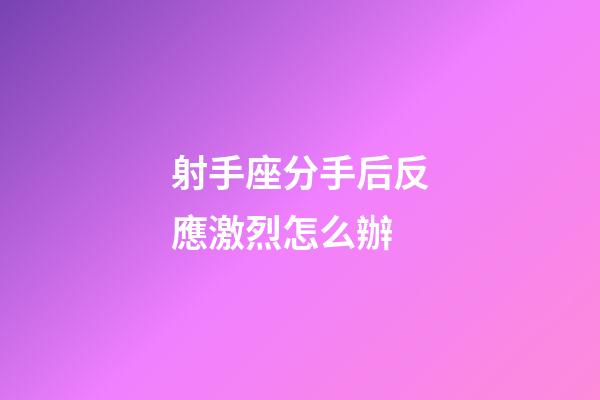 射手座分手后反應激烈怎么辦-第1張-星座運勢-玄機派