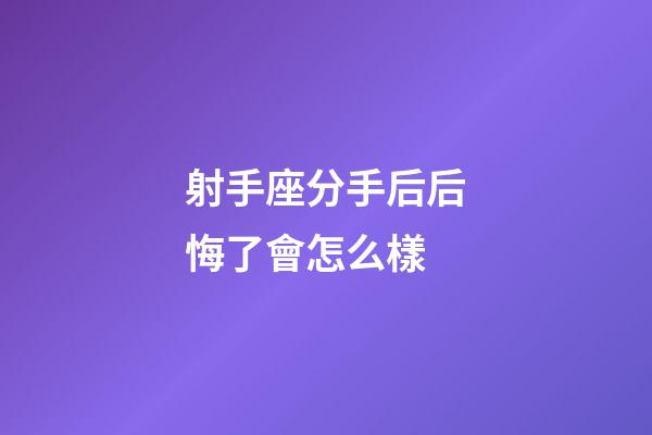 射手座分手后后悔了會怎么樣-第1張-星座運勢-玄機派