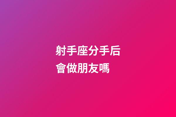 射手座分手后會做朋友嗎-第1張-星座運勢-玄機派