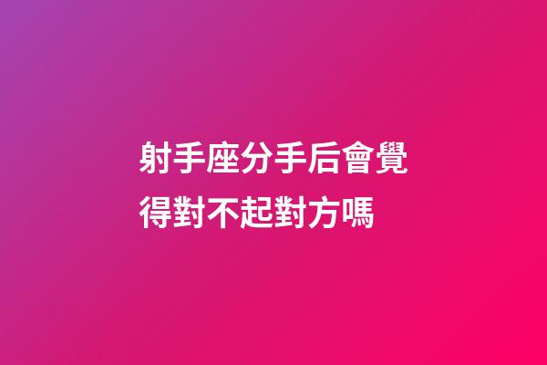 射手座分手后會覺得對不起對方嗎-第1張-星座運勢-玄機派