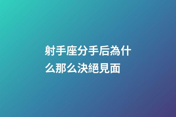 射手座分手后為什么那么決絕見面-第1張-星座運勢-玄機派