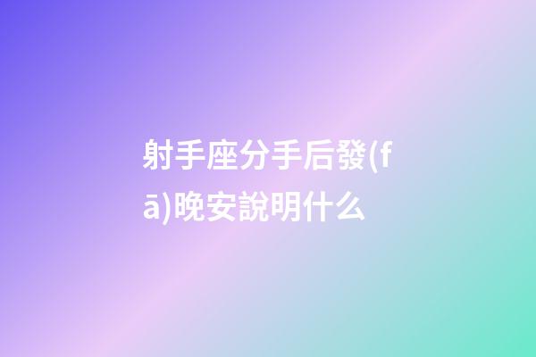 射手座分手后發(fā)晚安說明什么-第1張-星座運勢-玄機派